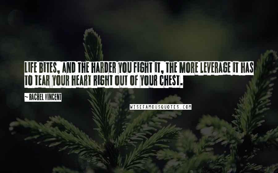 Rachel Vincent Quotes: Life bites, and the harder you fight it, the more leverage it has to tear your heart right out of your chest.