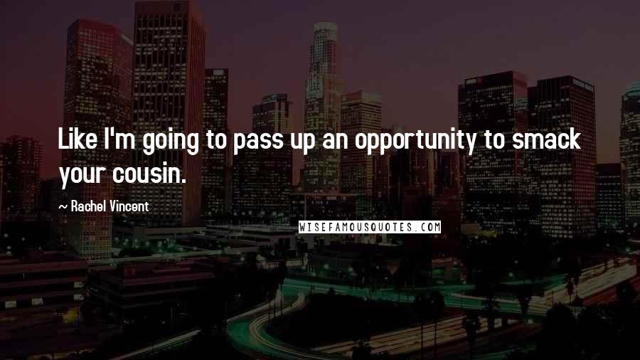 Rachel Vincent Quotes: Like I'm going to pass up an opportunity to smack your cousin.