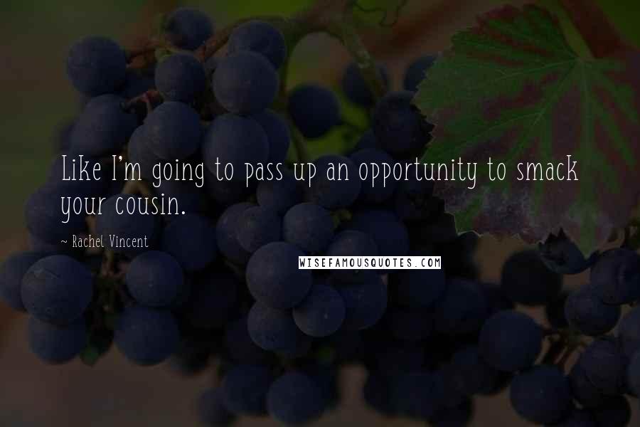 Rachel Vincent Quotes: Like I'm going to pass up an opportunity to smack your cousin.