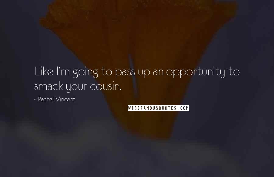 Rachel Vincent Quotes: Like I'm going to pass up an opportunity to smack your cousin.