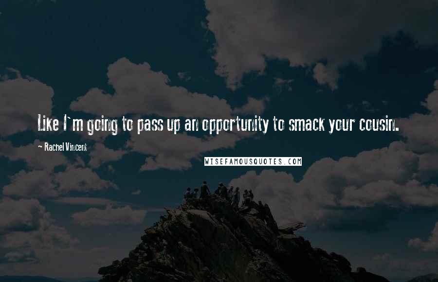 Rachel Vincent Quotes: Like I'm going to pass up an opportunity to smack your cousin.