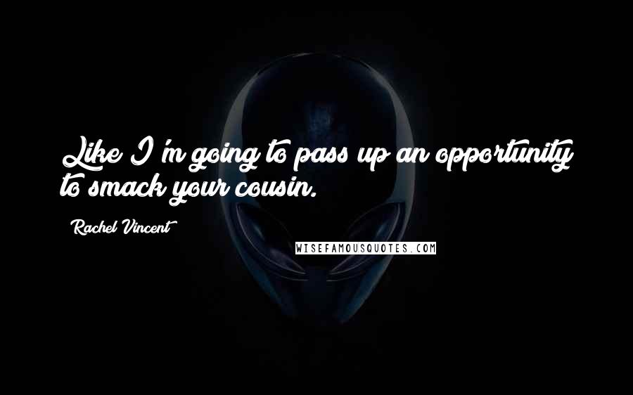 Rachel Vincent Quotes: Like I'm going to pass up an opportunity to smack your cousin.