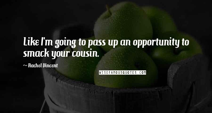 Rachel Vincent Quotes: Like I'm going to pass up an opportunity to smack your cousin.