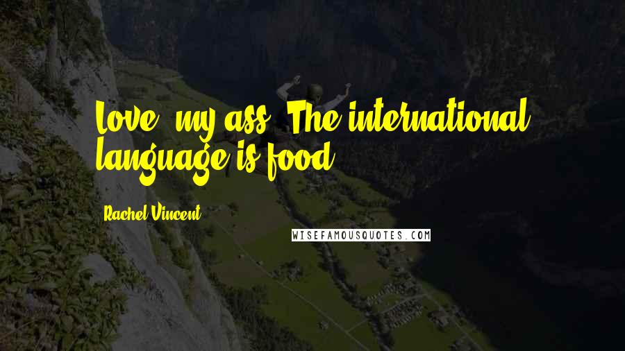 Rachel Vincent Quotes: Love, my ass. The international language is food.