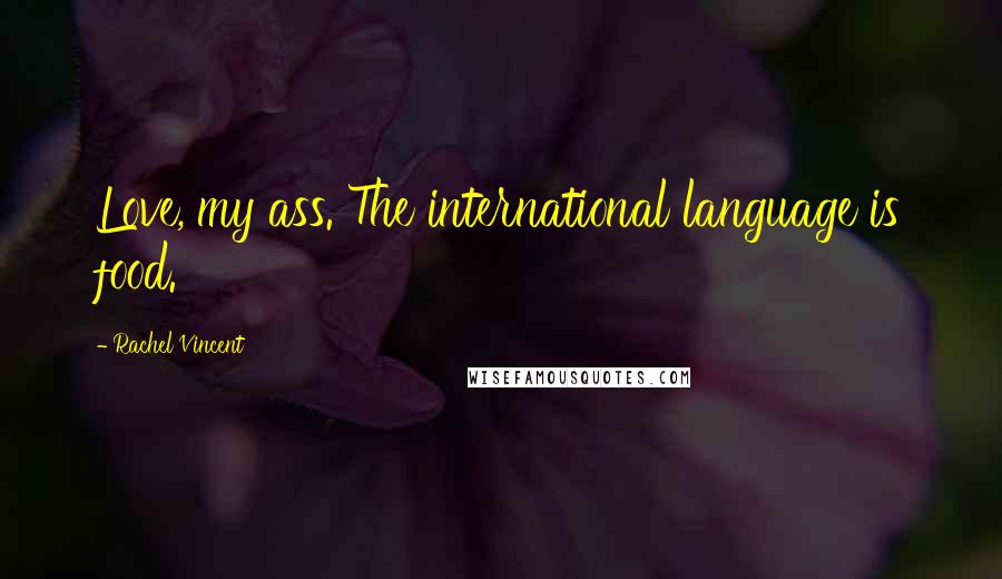 Rachel Vincent Quotes: Love, my ass. The international language is food.