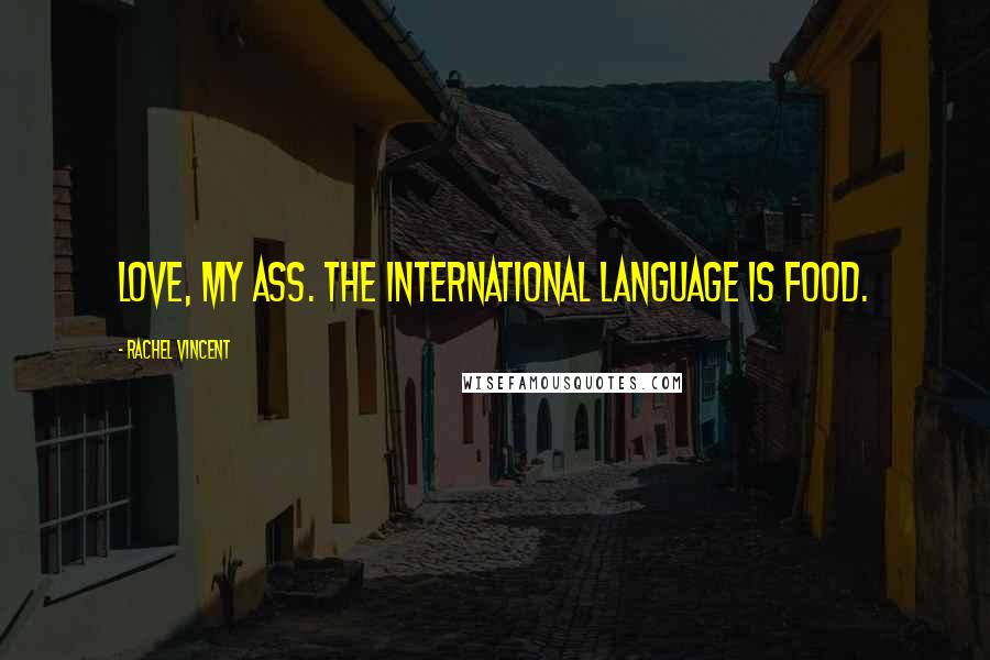 Rachel Vincent Quotes: Love, my ass. The international language is food.