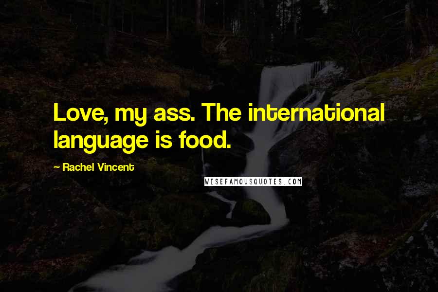 Rachel Vincent Quotes: Love, my ass. The international language is food.