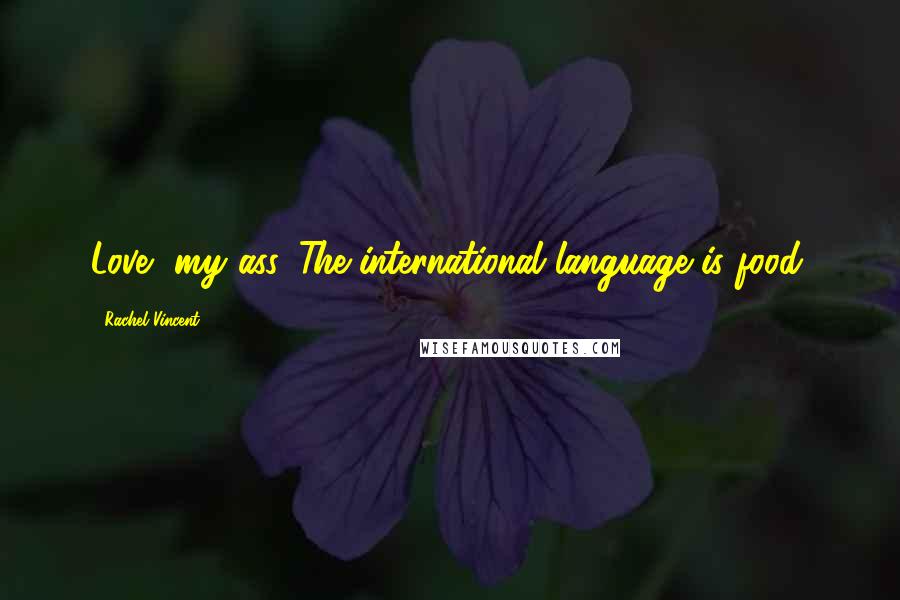 Rachel Vincent Quotes: Love, my ass. The international language is food.