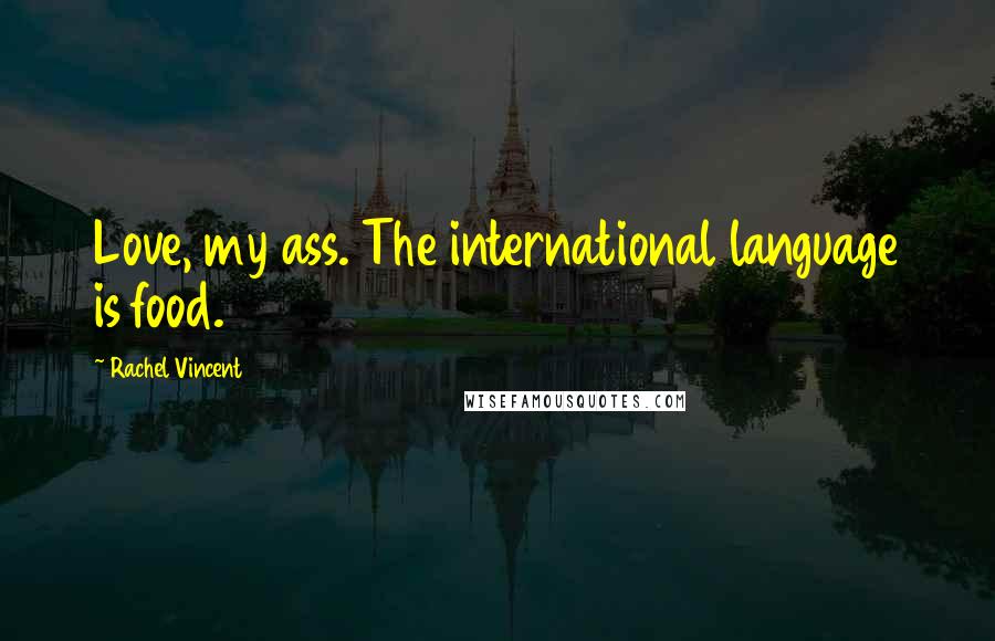 Rachel Vincent Quotes: Love, my ass. The international language is food.