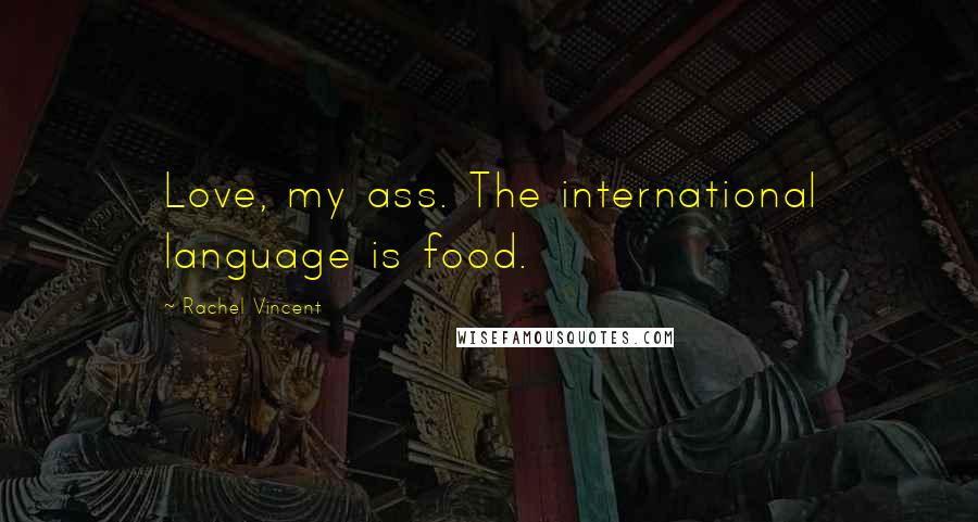 Rachel Vincent Quotes: Love, my ass. The international language is food.