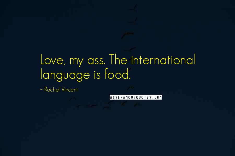 Rachel Vincent Quotes: Love, my ass. The international language is food.