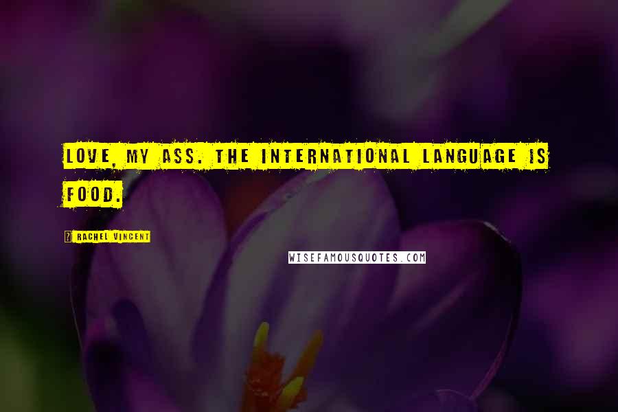 Rachel Vincent Quotes: Love, my ass. The international language is food.