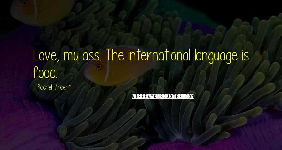 Rachel Vincent Quotes: Love, my ass. The international language is food.