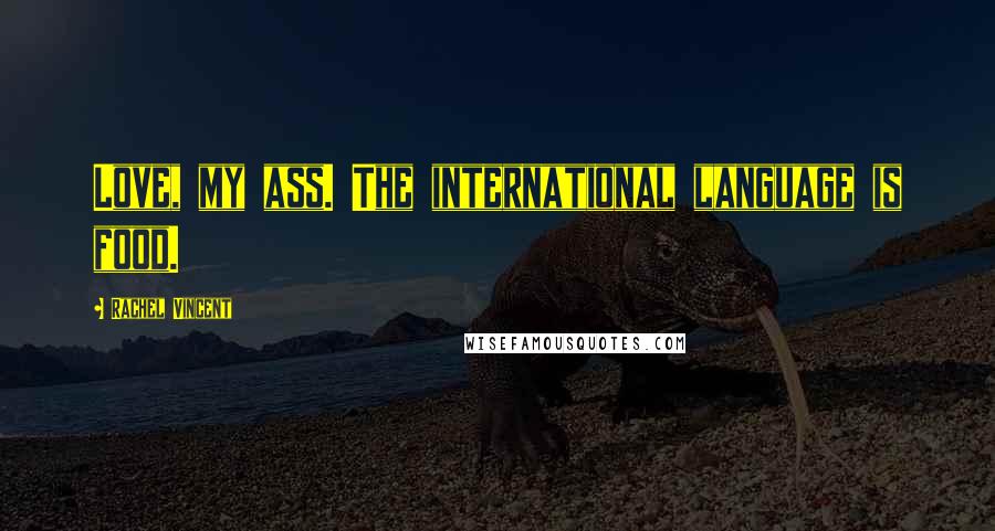 Rachel Vincent Quotes: Love, my ass. The international language is food.