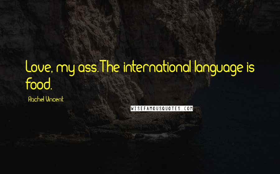 Rachel Vincent Quotes: Love, my ass. The international language is food.