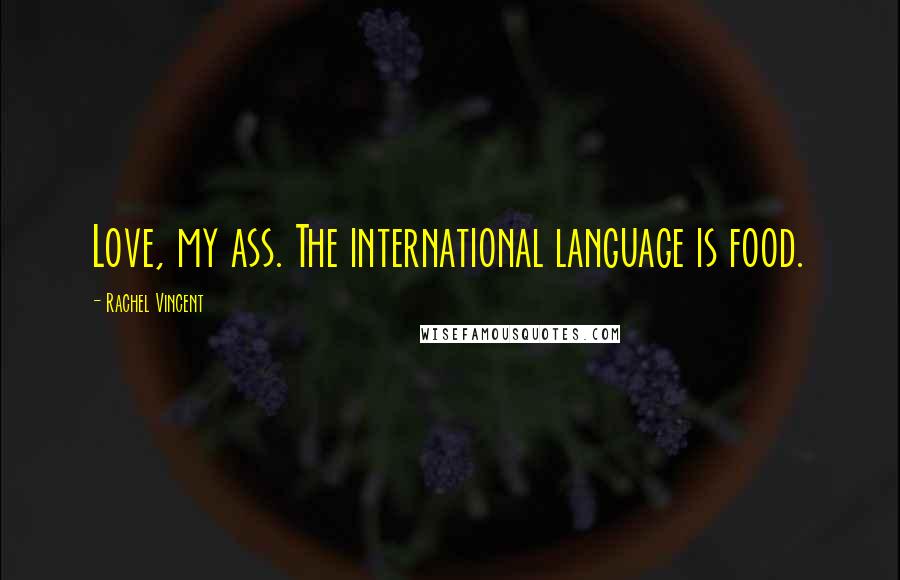 Rachel Vincent Quotes: Love, my ass. The international language is food.