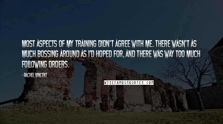 Rachel Vincent Quotes: Most aspects of my training didn't agree with me. There wasn't as much bossing around as I'd hoped for, and there was way too much following orders.