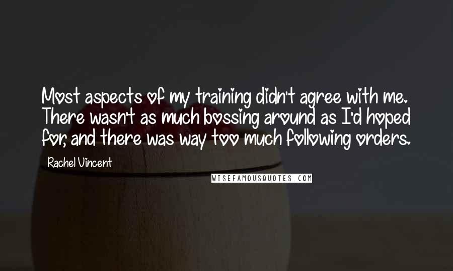 Rachel Vincent Quotes: Most aspects of my training didn't agree with me. There wasn't as much bossing around as I'd hoped for, and there was way too much following orders.