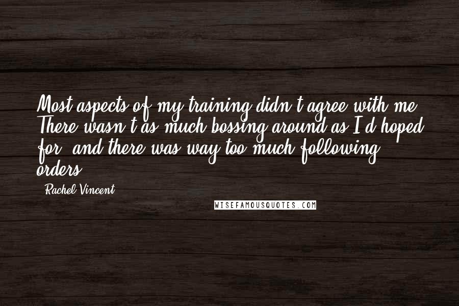 Rachel Vincent Quotes: Most aspects of my training didn't agree with me. There wasn't as much bossing around as I'd hoped for, and there was way too much following orders.