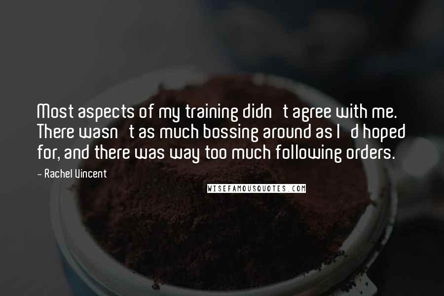 Rachel Vincent Quotes: Most aspects of my training didn't agree with me. There wasn't as much bossing around as I'd hoped for, and there was way too much following orders.