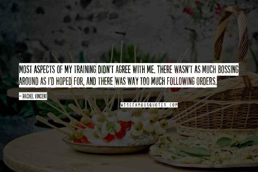 Rachel Vincent Quotes: Most aspects of my training didn't agree with me. There wasn't as much bossing around as I'd hoped for, and there was way too much following orders.