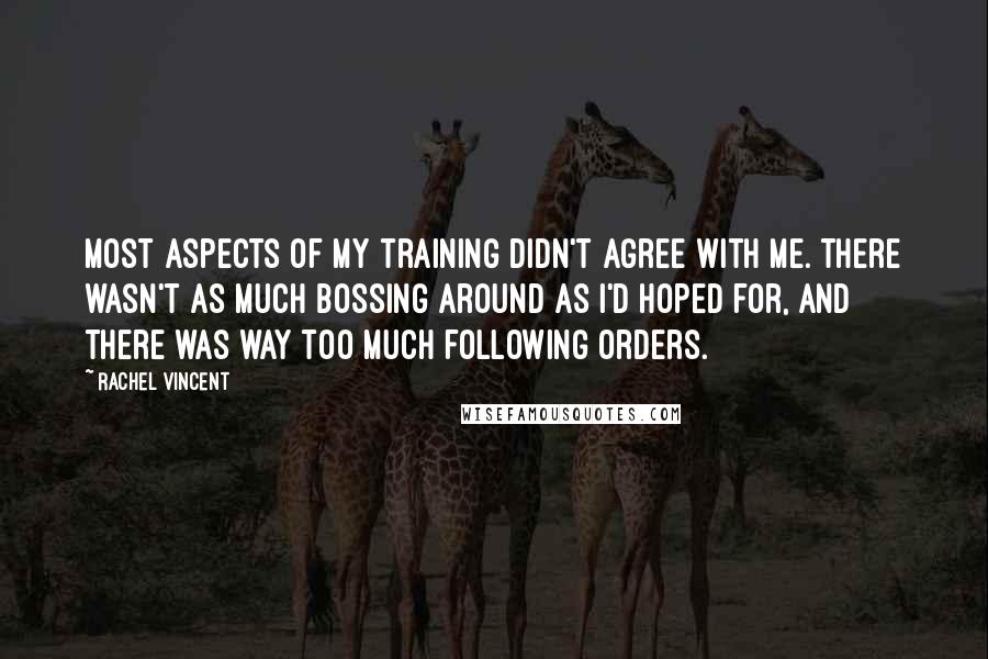 Rachel Vincent Quotes: Most aspects of my training didn't agree with me. There wasn't as much bossing around as I'd hoped for, and there was way too much following orders.