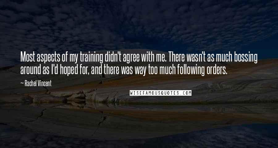 Rachel Vincent Quotes: Most aspects of my training didn't agree with me. There wasn't as much bossing around as I'd hoped for, and there was way too much following orders.