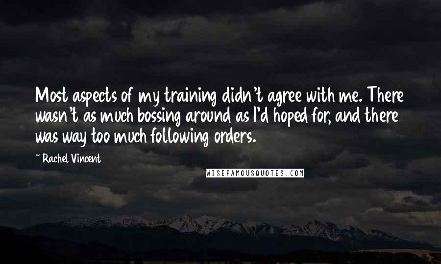 Rachel Vincent Quotes: Most aspects of my training didn't agree with me. There wasn't as much bossing around as I'd hoped for, and there was way too much following orders.