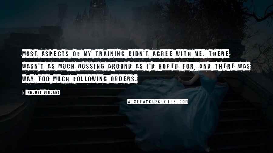 Rachel Vincent Quotes: Most aspects of my training didn't agree with me. There wasn't as much bossing around as I'd hoped for, and there was way too much following orders.