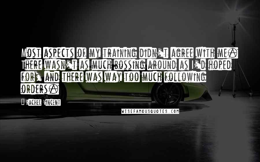 Rachel Vincent Quotes: Most aspects of my training didn't agree with me. There wasn't as much bossing around as I'd hoped for, and there was way too much following orders.