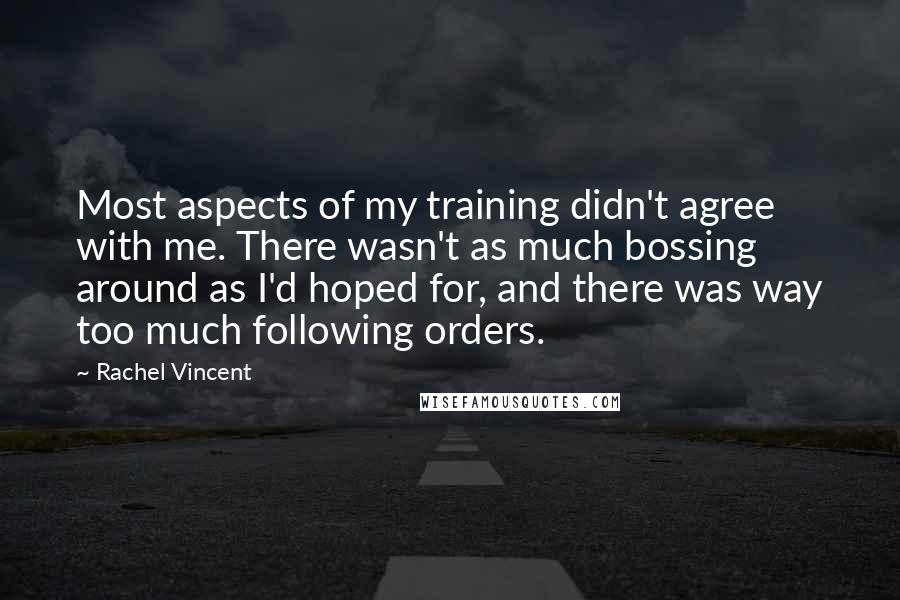 Rachel Vincent Quotes: Most aspects of my training didn't agree with me. There wasn't as much bossing around as I'd hoped for, and there was way too much following orders.