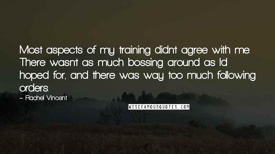 Rachel Vincent Quotes: Most aspects of my training didn't agree with me. There wasn't as much bossing around as I'd hoped for, and there was way too much following orders.