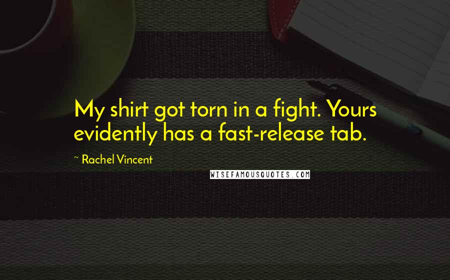 Rachel Vincent Quotes: My shirt got torn in a fight. Yours evidently has a fast-release tab.