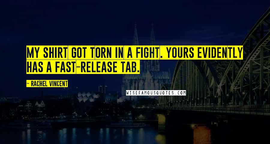 Rachel Vincent Quotes: My shirt got torn in a fight. Yours evidently has a fast-release tab.