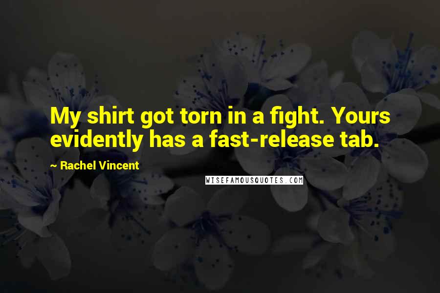 Rachel Vincent Quotes: My shirt got torn in a fight. Yours evidently has a fast-release tab.
