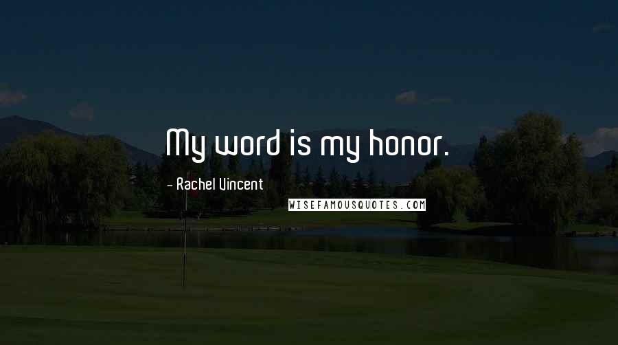 Rachel Vincent Quotes: My word is my honor.