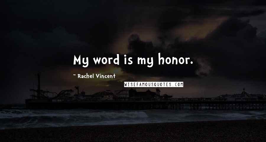 Rachel Vincent Quotes: My word is my honor.