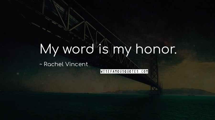 Rachel Vincent Quotes: My word is my honor.