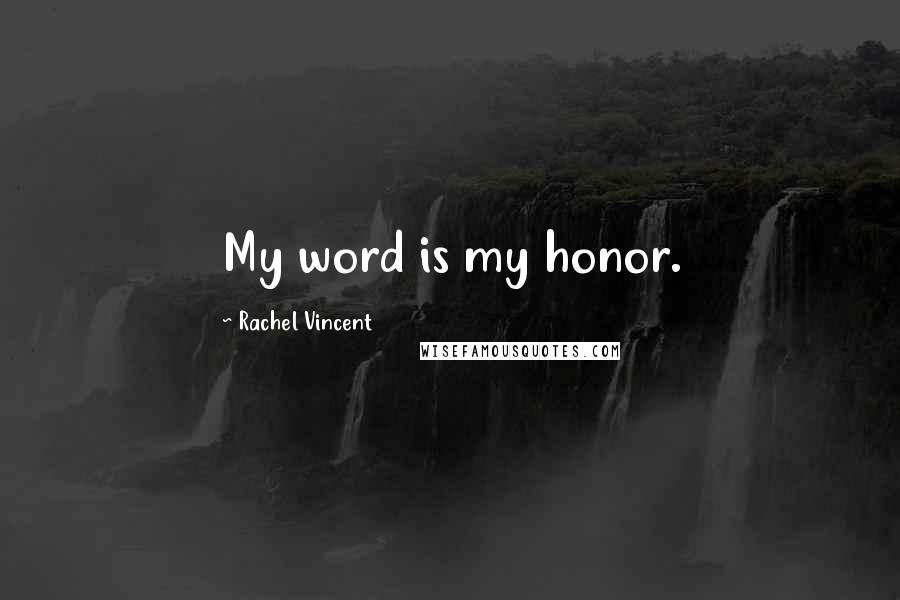 Rachel Vincent Quotes: My word is my honor.