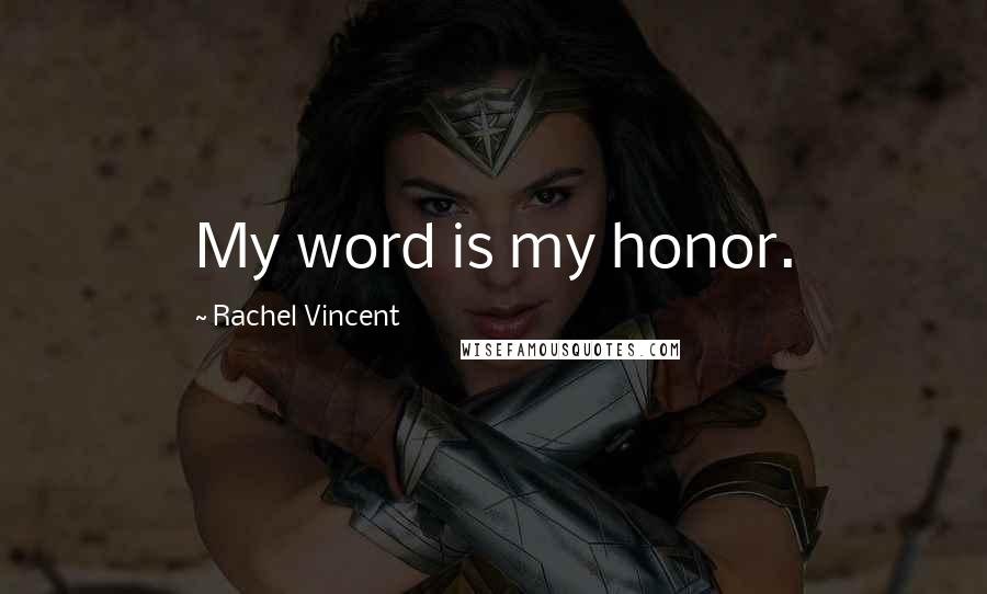 Rachel Vincent Quotes: My word is my honor.