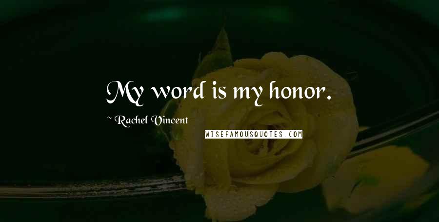 Rachel Vincent Quotes: My word is my honor.