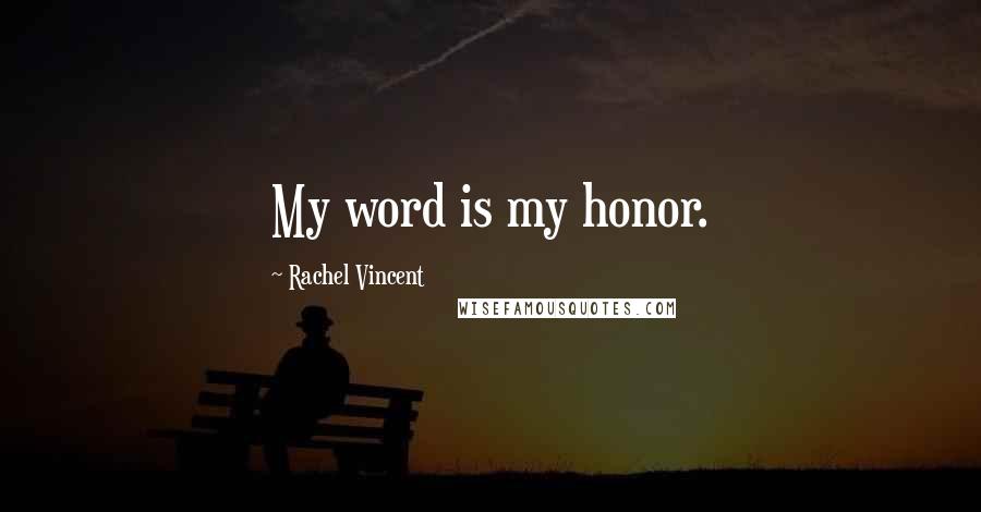 Rachel Vincent Quotes: My word is my honor.