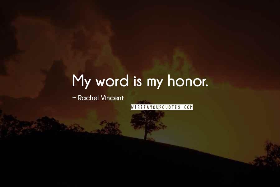 Rachel Vincent Quotes: My word is my honor.