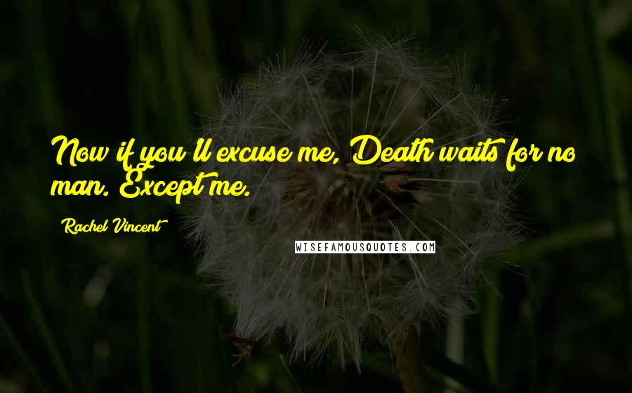 Rachel Vincent Quotes: Now if you'll excuse me, Death waits for no man. Except me.