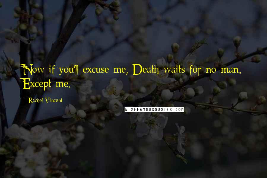 Rachel Vincent Quotes: Now if you'll excuse me, Death waits for no man. Except me.