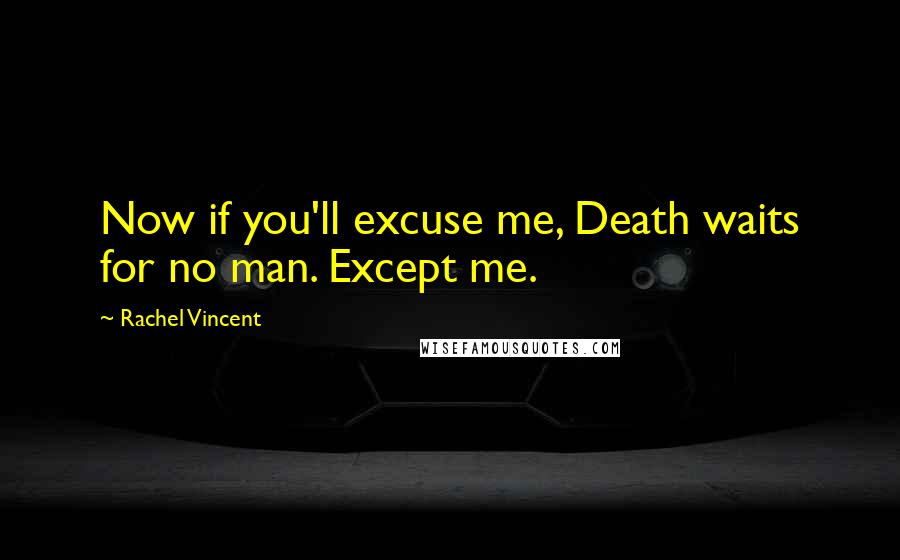 Rachel Vincent Quotes: Now if you'll excuse me, Death waits for no man. Except me.