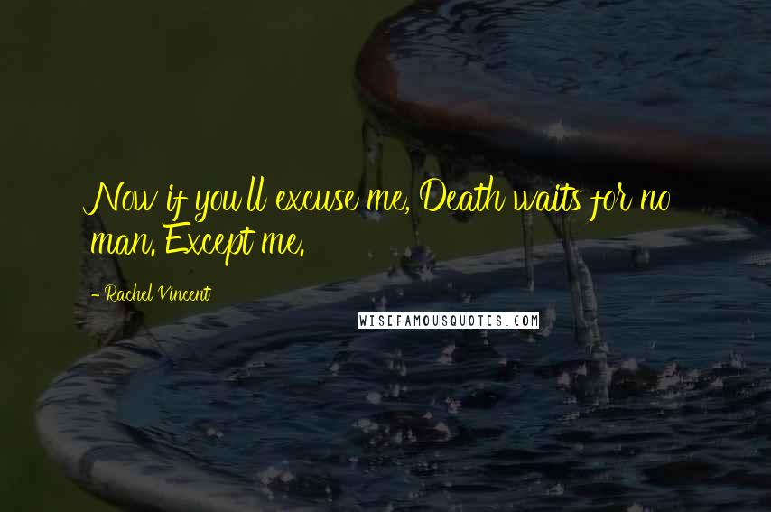 Rachel Vincent Quotes: Now if you'll excuse me, Death waits for no man. Except me.