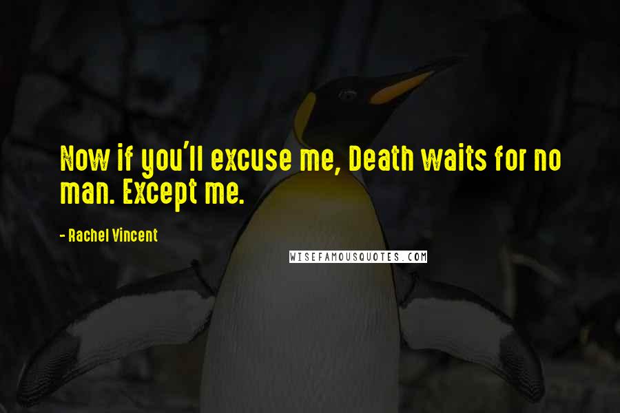 Rachel Vincent Quotes: Now if you'll excuse me, Death waits for no man. Except me.