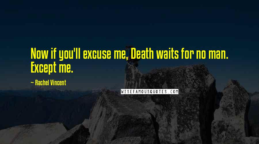 Rachel Vincent Quotes: Now if you'll excuse me, Death waits for no man. Except me.