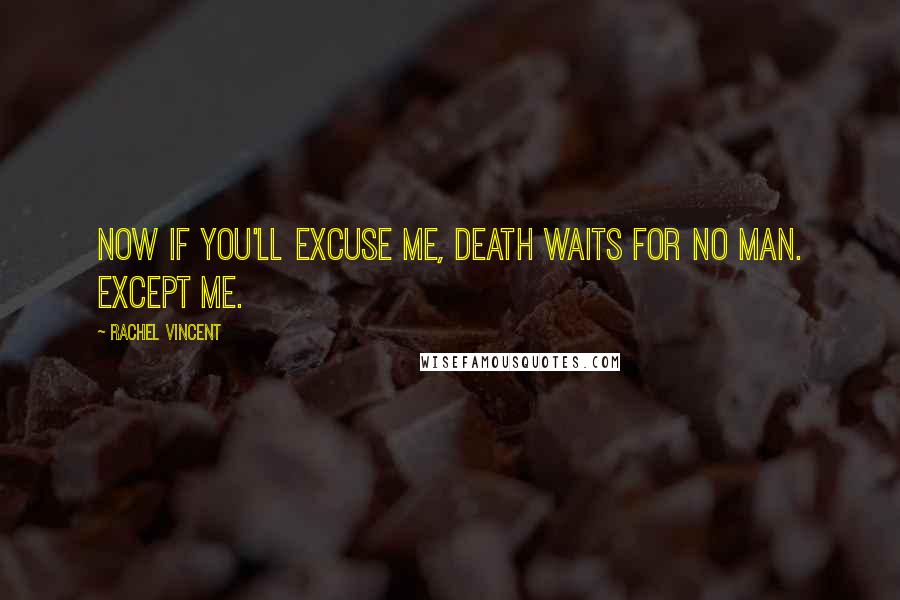 Rachel Vincent Quotes: Now if you'll excuse me, Death waits for no man. Except me.